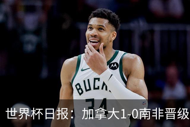 世界杯日报：加拿大1-0南非晋级创历史 韩国主帅洪明甫下课