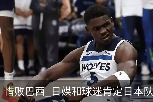 惜败巴西 日媒和球迷肯定日本队表现