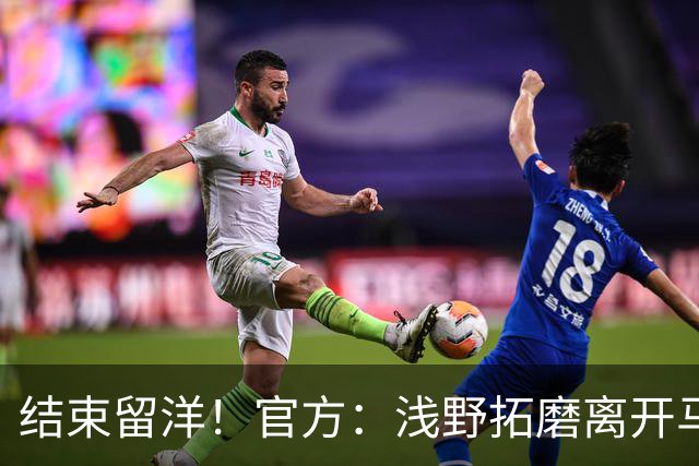 结束留洋！官方：浅野拓磨离开马略卡，时隔10年回归广岛三箭