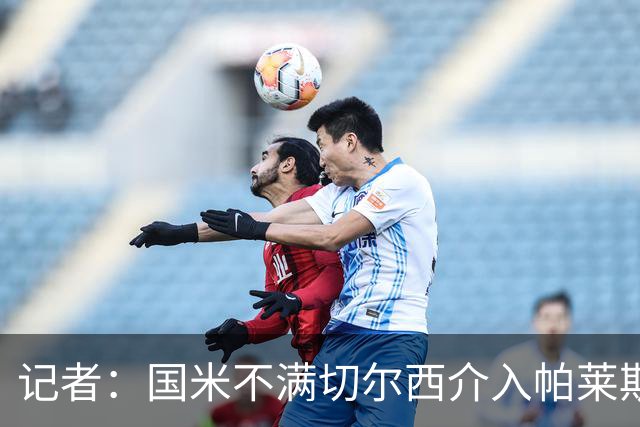 记者：国米不满切尔西介入帕莱斯特拉转会，但决定不与其竞价