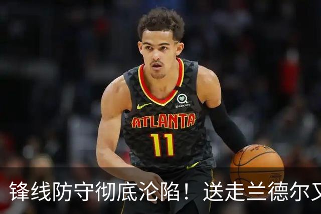 锋线防守彻底沦陷！送走兰德尔又迎三球 森林狼豪赌未来获评D+