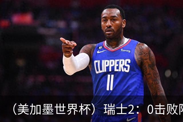 （美加墨世界杯）瑞士2：0击败阿尔及利亚晋级16强